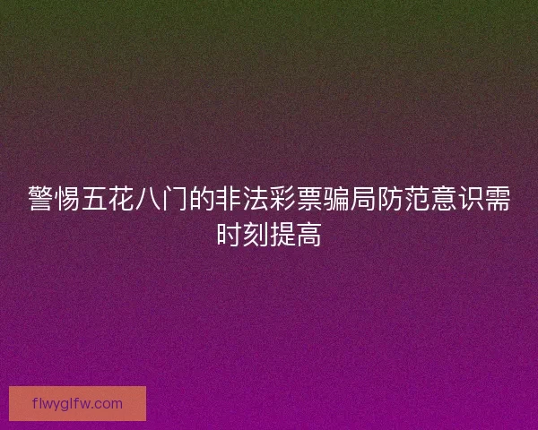 警惕五花八门的非法彩票骗局防范意识需时刻提高