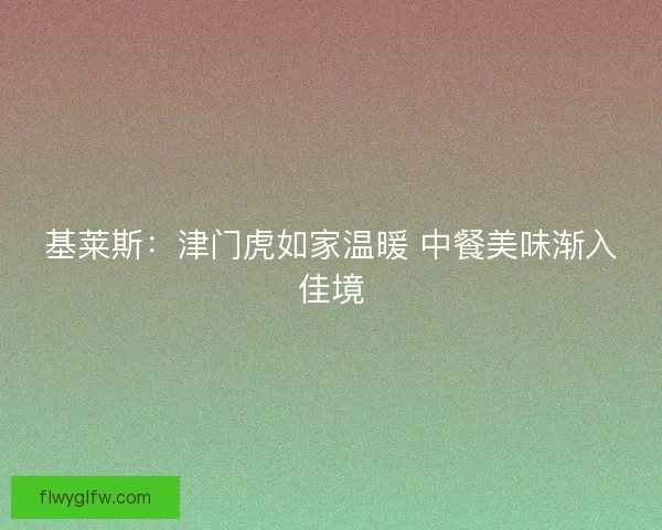 基莱斯：津门虎如家温暖 中餐美味渐入佳境