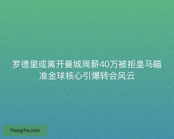 罗德里或离开曼城周薪40万被拒皇马瞄准金球核心引爆转会风云