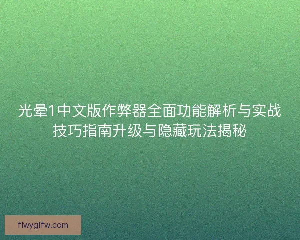 光晕1中文版作弊器全面功能解析与实战技巧指南升级与隐藏玩法揭秘